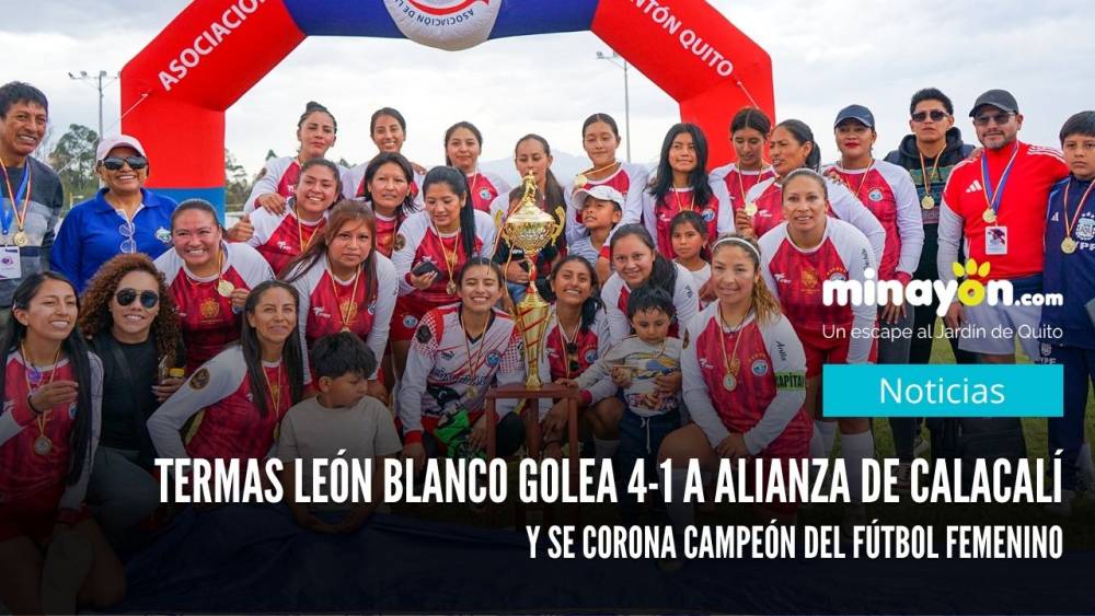 Termas León Blanco golea 4-1 a Alianza de Calacalí y se corona campeón del fútbol femenino